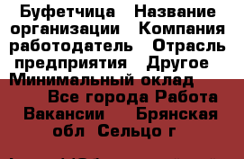 Буфетчица › Название организации ­ Компания-работодатель › Отрасль предприятия ­ Другое › Минимальный оклад ­ 18 000 - Все города Работа » Вакансии   . Брянская обл.,Сельцо г.